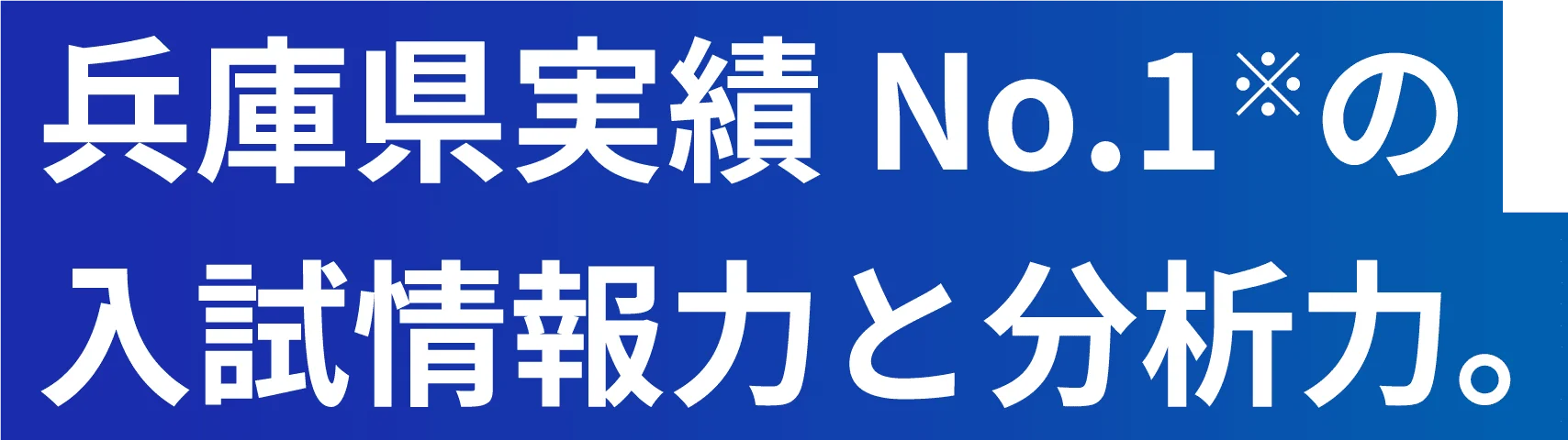兵庫県実績No.1※の入試情報力と分析力。